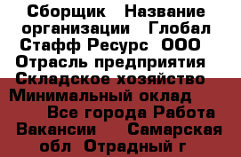 Сборщик › Название организации ­ Глобал Стафф Ресурс, ООО › Отрасль предприятия ­ Складское хозяйство › Минимальный оклад ­ 40 000 - Все города Работа » Вакансии   . Самарская обл.,Отрадный г.